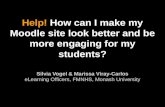 Help! How can I make my Moodle site look better and be more engaging for my students? Silvia Vogel & Marissa Viray-Carlos eLearning Officers, FMNHS, Monash.