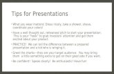 Tips for Presentations What you wear matters! Dress nicely, take a shower, shave, coordinate your colors! Have a well thought out, rehearsed pitch to start.