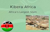 Kibera Africa Africa’s Largest Slum. Kibera, Kenya Africa’s 2 nd largest slum (Soweto in Johannesburg, South Africa) 3 rd largest slum in the world.