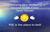 Welcome to Mrs. McMurray’s Second Grade Class’ Open House! PSE is the place to be Welcome to Mrs. McMurray’s Second Grade Class’ Open House! PSE is the.