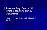 Rendering Fur with Three Dimensional Textures James T. Kajiya and Timothy L. Kay.