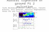 Auroral signature of ground Pi 2 pulsation Toshi Nishimura (UCLA), Larry Lyons, Takashi Kikuchi, Eric Donovan, Vassilis Angelopoulos, Peter Chi and Tsutomu.