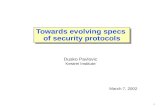 1 Towards evolving specs of security protocols March 7, 2002 Dusko Pavlovic Kestrel Institute.