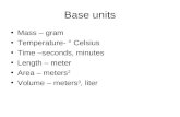Base units Mass – gram Temperature- ° Celsius Time –seconds, minutes Length – meter Area – meters 2 Volume – meters 3, liter.