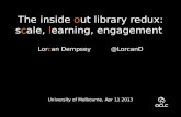 The inside out library redux: scale, learning, engagement Lorcan Dempsey @LorcanD University of Melbourne, Apr 11 2013.