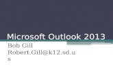 Microsoft Outlook 2013 Bob Gill Robert.Gill@k12.sd.us.