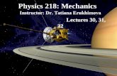 Physics 218: Mechanics Instructor: Dr. Tatiana Erukhimova Lectures 30, 31, 32.