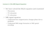 Lecture 3: The MR Signal Equation We have solved the Bloch equation and examined –Precession –T2 relaxation –T1 relaxation MR signal equation –Understand.