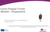 “By failing to prepare, you are preparing to fail.” - Benjamin Franklin Learn Engage Create Module : Preparation This project has been funded with support.