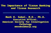 The Importance of Tissue Banking and Tissue Research Mark E. Sobel, M.D., Ph.D. Executive Officer, American Society for Investigative Pathology mesobel@asip.org.