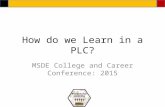 How do we Learn in a PLC? MSDE College and Career Conference: 2015.