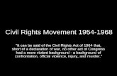 Civil Rights Movement 1954-1968 "It can be said of the Civil Rights Act of 1964 that, short of a declaration of war, no other act of Congress had a more.