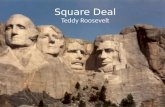 Square Deal Teddy Roosevelt. President McKinley’s VP McKinley was assassinated and that make Roosevelt the President in 1901 – Former NY Police Commissioner.