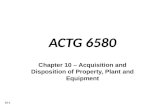 10-1 ACTG 6580 Chapter 10 – Acquisition and Disposition of Property, Plant and Equipment.