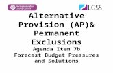 Alternative Provision (AP)& Permanent Exclusions Agenda Item 7b Forecast Budget Pressures and Solutions.