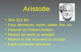 Aristotle 384-322 BC Four elements: earth, water, fire, air Natural vs Violent motion Motion on earth is straight Motion in the heavens is circular Earth.