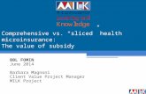 Comprehensive vs. “sliced” health microinsurance: The value of subsidy BBL FOMIN June 2014 Barbara Magnoni Client Value Project Manager MILK Project.