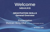 Welcome MBAIUKB NEGOTIATION SKILLS General Overview Presentation Duncan Borg Ellul M.Sc.(Leic), D.M.S.(Leic), M.C.M.I. 10 October 2009.