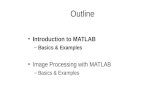 Outline Introduction to MATLAB –Basics & Examples Image Processing with MATLAB –Basics & Examples.
