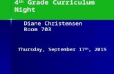 4 th Grade Curriculum Night Thursday, September 17 th, 2015 Diane Christensen Room 703.
