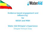 Evidence based engagement and influencing for WASH and MNH Water Aid Ethiopia’s Experience Shegaw Fentaye Sisay.