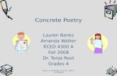 Concrete Poetry Lauren Banks Amanda Walker ECED 4300 A Fall 2008 Dr. Tonja Root Grades 4 Banks, L. and Walker, A. ECED 4300 A 11/10/2008.