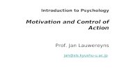 Introduction to Psychology Motivation and Control of Action Prof. Jan Lauwereyns jan@sls.kyushu-u.ac.jp jan@sls.kyushu-u.ac.jp.