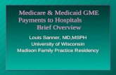 Medicare & Medicaid GME Payments to Hospitals Brief Overview Louis Sanner, MD,MSPH University of Wisconsin Madison Family Practice Residency.