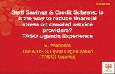 Staff Savings & Credit Scheme: Is it the way to reduce financial stress on devoted service providers? TASO Uganda Experience E. Wandera The AIDS Support.
