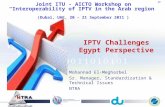 IPTV Challenges Egypt Perspective Mohannad El-Megharbel Sr. Manager, Standardization & Technical Issues NTRA Joint ITU - AICTO Workshop on “Interoperability.