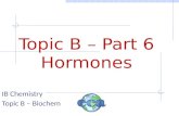 Topic B – Part 6 Hormones IB Chemistry Topic B – Biochem.