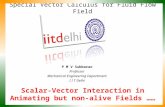 Scalar-Vector Interaction in Animating but non-alive Fields …… P M V Subbarao Professor Mechanical Engineering Department I I T Delhi Special Vector Calculus.