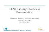 Lawrence Livermore National Laboratory LLNL Library Overview Presentation Lawrence Berkeley National Laboratory February 11, 2005 Isom Harrison.