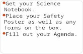 Get your Science Notebook. Place your Safety Poster as well as any forms on the box. Fill out your Agenda.