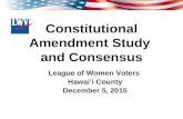 Constitutional Amendment Study and Consensus League of Women Voters Hawai’i County December 5, 2015.