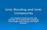 Ionic Bonding and Ionic Compounds I can classify a bond as ionic and describe the characteristics including bond length, bond energy, and lattice structure.