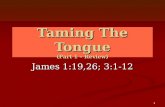 Taming The Tongue (Part 1 – Review) James 1:19,26; 3:1-12 1.