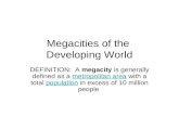 Megacities of the Developing World DEFINITION: A megacity is generally defined as a metropolitan area with a total population in excess of 10 million peoplemetropolitan.