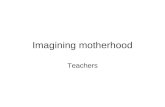 Imagining motherhood Teachers. The Making of Modern Motherhoods: Memories, representations and practices ESRC Idenities and Social Action programme, 2005.