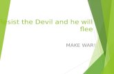 Resist the Devil and he will flee MAKE WAR!. Todays Goals  Understand The Devil/Satan’s purpose driven life  Three ways to Resist the Devil  The One.