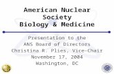 American Nuclear Society Biology & Medicine Presentation to the ANS Board of Directors Christina R. Plies, Vice-Chair November 17, 2004 Washington, DC.