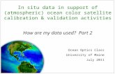 In situ data in support of (atmospheric) ocean color satellite calibration & validation activities How are my data used? Part 2 Ocean Optics Class University.