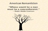 American Romanticism “Whoso would be a man must be a nonconformist.” -- Ralph Waldo Emerson.