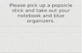 Please pick up a popsicle stick and take out your notebook and blue organizers.