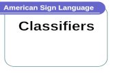 American Sign Language Classifiers. Purpose of classifiers Replaces a noun Clarifies a message More efficient.