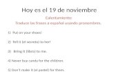 Hoy es el 19 de noviembre Calentamiento: Traduce las frases a español usando pronombres. 1)Put on your shoes! 2)Tell it (el secreto) to her! 3) Bring it.