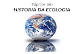 Tópicos em HISTORIA DA ECOLOGIA. Ernst H.P. A. Haeckel (1834-1919) O termo “Ecologia” (Oikos + Logos) foi criado em 1866...