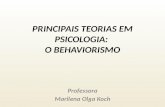 PRINCIPAIS TEORIAS EM PSICOLOGIA: O BEHAVIORISMO Professora Marilena Olga Koch.