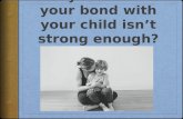 Are you worried your bond with your child isn't strong enough?