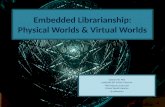 Embedded Librarianship:Physical Worlds & Virtual Worlds